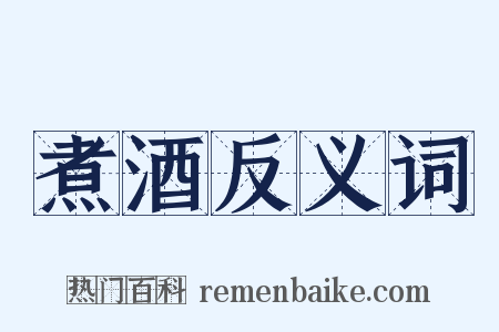煮酒反义词是什么意思的图片